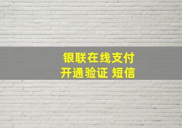 银联在线支付开通验证 短信